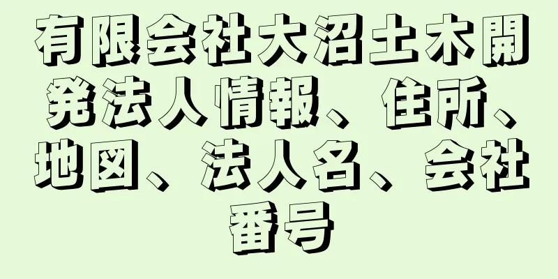 有限会社大沼土木開発法人情報、住所、地図、法人名、会社番号