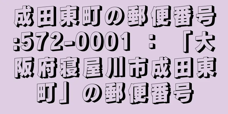 成田東町の郵便番号:572-0001 ： 「大阪府寝屋川市成田東町」の郵便番号