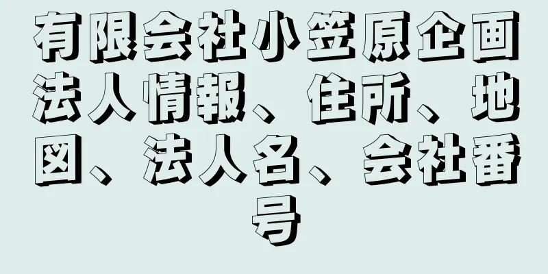 有限会社小笠原企画法人情報、住所、地図、法人名、会社番号