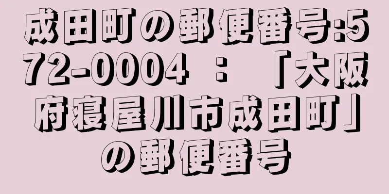 成田町の郵便番号:572-0004 ： 「大阪府寝屋川市成田町」の郵便番号