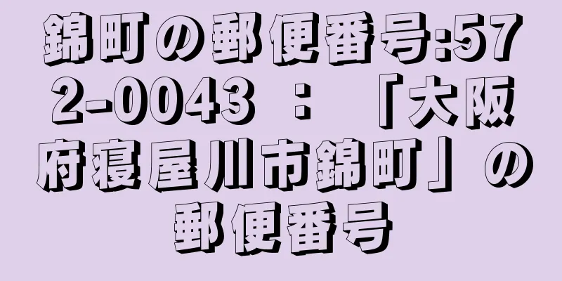 錦町の郵便番号:572-0043 ： 「大阪府寝屋川市錦町」の郵便番号