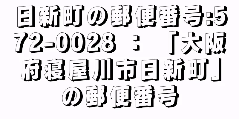 日新町の郵便番号:572-0028 ： 「大阪府寝屋川市日新町」の郵便番号