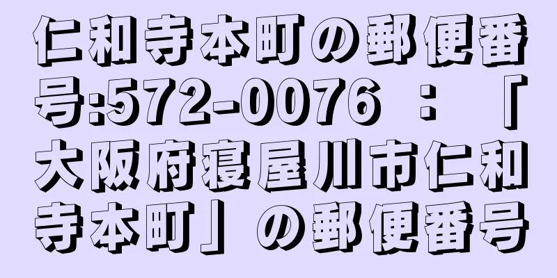 仁和寺本町の郵便番号:572-0076 ： 「大阪府寝屋川市仁和寺本町」の郵便番号