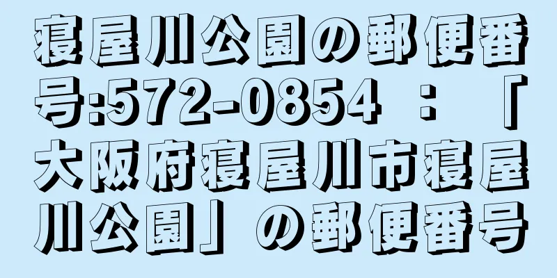 寝屋川公園の郵便番号:572-0854 ： 「大阪府寝屋川市寝屋川公園」の郵便番号