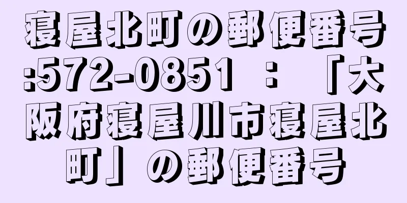 寝屋北町の郵便番号:572-0851 ： 「大阪府寝屋川市寝屋北町」の郵便番号