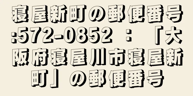 寝屋新町の郵便番号:572-0852 ： 「大阪府寝屋川市寝屋新町」の郵便番号