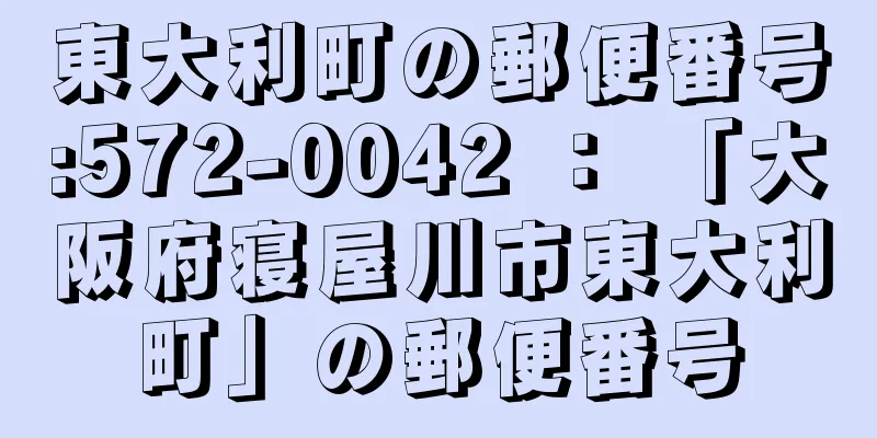 東大利町の郵便番号:572-0042 ： 「大阪府寝屋川市東大利町」の郵便番号