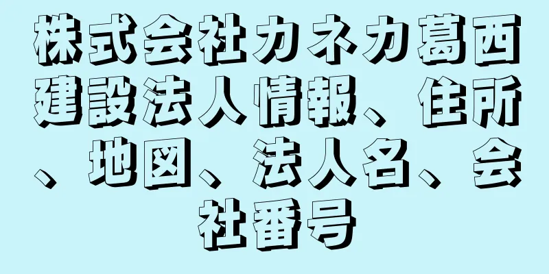 株式会社カネカ葛西建設法人情報、住所、地図、法人名、会社番号