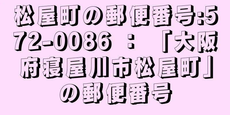 松屋町の郵便番号:572-0086 ： 「大阪府寝屋川市松屋町」の郵便番号