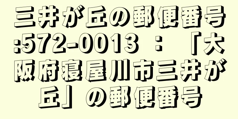 三井が丘の郵便番号:572-0013 ： 「大阪府寝屋川市三井が丘」の郵便番号