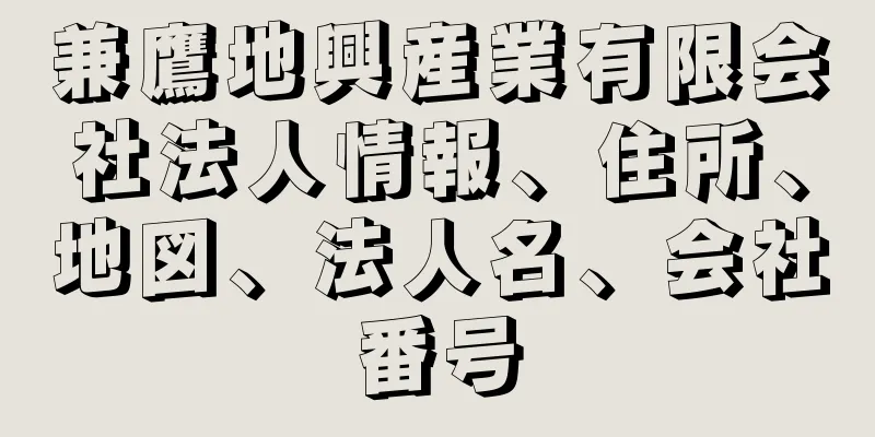 兼鷹地興産業有限会社法人情報、住所、地図、法人名、会社番号