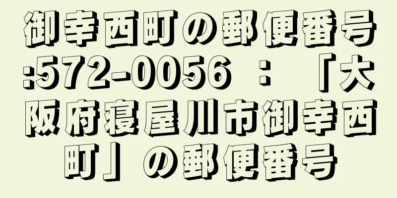 御幸西町の郵便番号:572-0056 ： 「大阪府寝屋川市御幸西町」の郵便番号