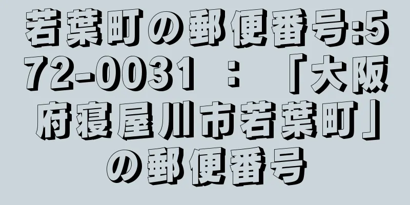 若葉町の郵便番号:572-0031 ： 「大阪府寝屋川市若葉町」の郵便番号