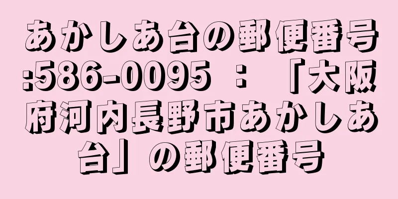 あかしあ台の郵便番号:586-0095 ： 「大阪府河内長野市あかしあ台」の郵便番号