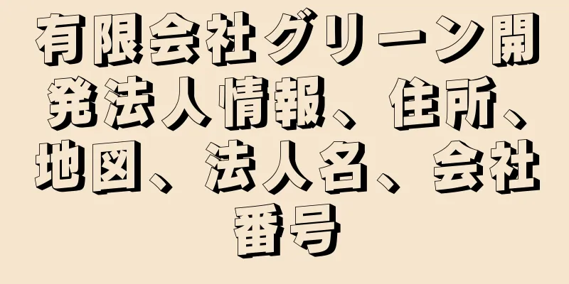 有限会社グリーン開発法人情報、住所、地図、法人名、会社番号