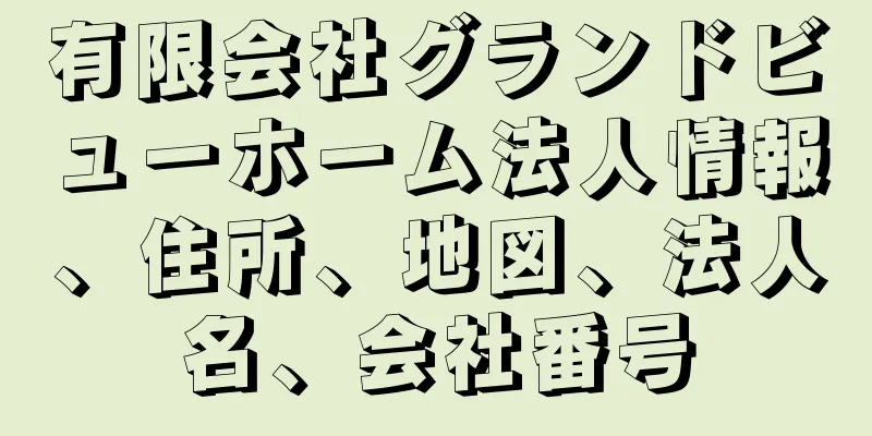 有限会社グランドビューホーム法人情報、住所、地図、法人名、会社番号