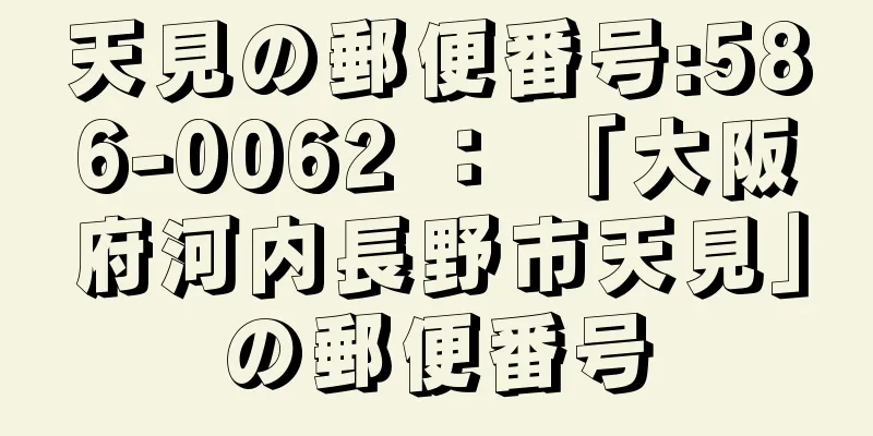 天見の郵便番号:586-0062 ： 「大阪府河内長野市天見」の郵便番号