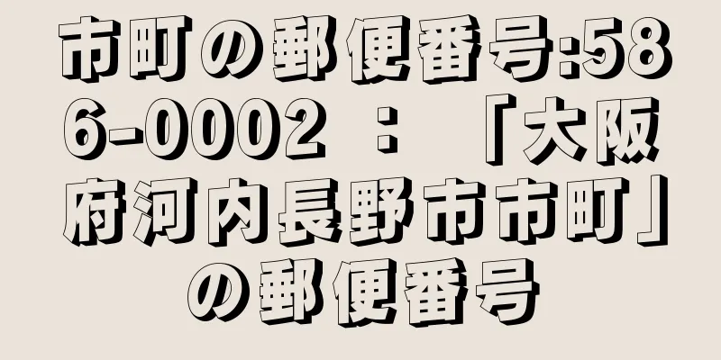 市町の郵便番号:586-0002 ： 「大阪府河内長野市市町」の郵便番号