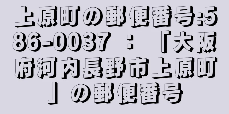 上原町の郵便番号:586-0037 ： 「大阪府河内長野市上原町」の郵便番号