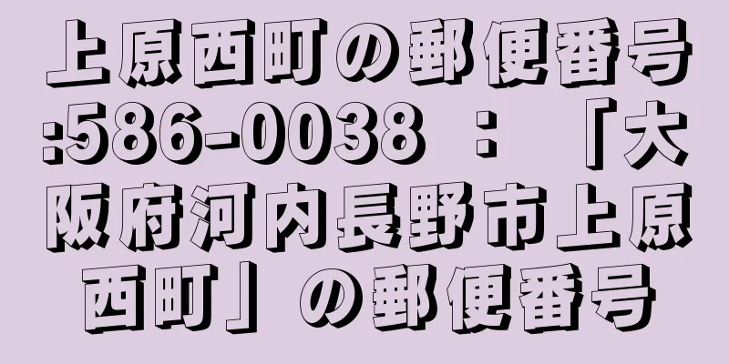 上原西町の郵便番号:586-0038 ： 「大阪府河内長野市上原西町」の郵便番号