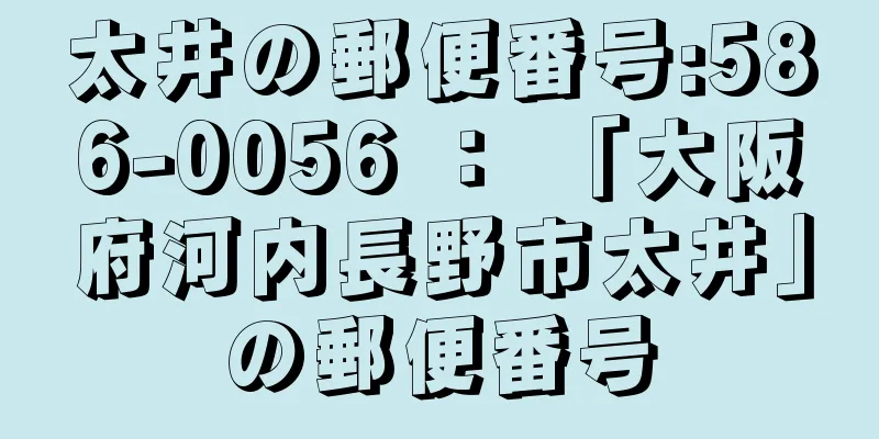 太井の郵便番号:586-0056 ： 「大阪府河内長野市太井」の郵便番号