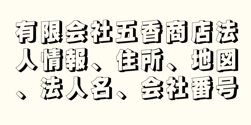 有限会社五香商店法人情報、住所、地図、法人名、会社番号