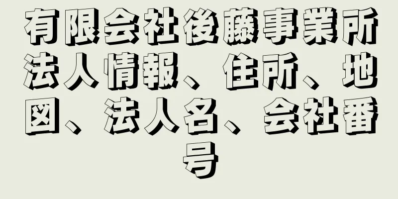 有限会社後藤事業所法人情報、住所、地図、法人名、会社番号