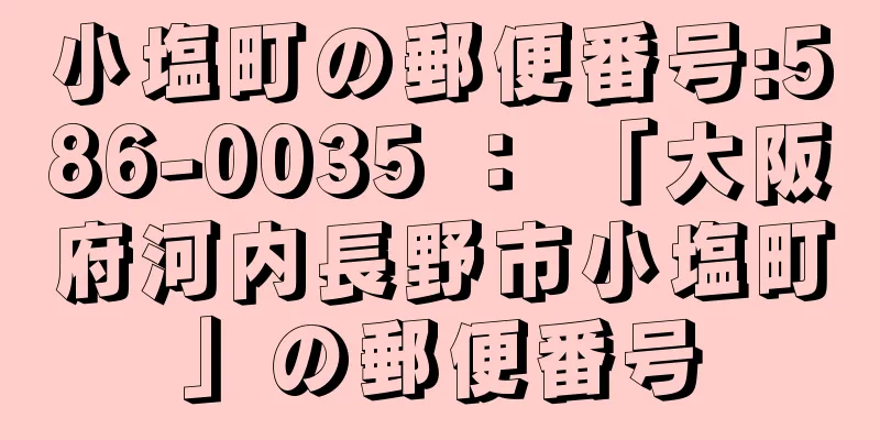 小塩町の郵便番号:586-0035 ： 「大阪府河内長野市小塩町」の郵便番号