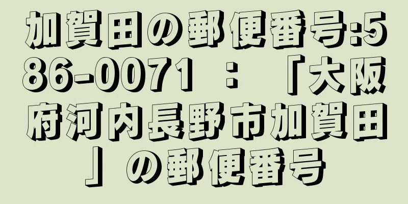 加賀田の郵便番号:586-0071 ： 「大阪府河内長野市加賀田」の郵便番号