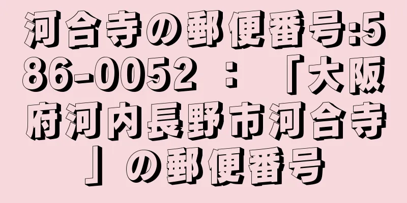 河合寺の郵便番号:586-0052 ： 「大阪府河内長野市河合寺」の郵便番号