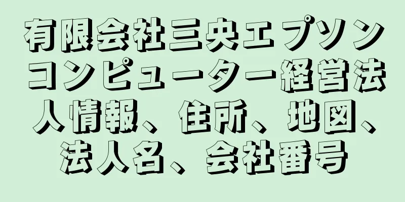 有限会社三央エプソンコンピューター経営法人情報、住所、地図、法人名、会社番号