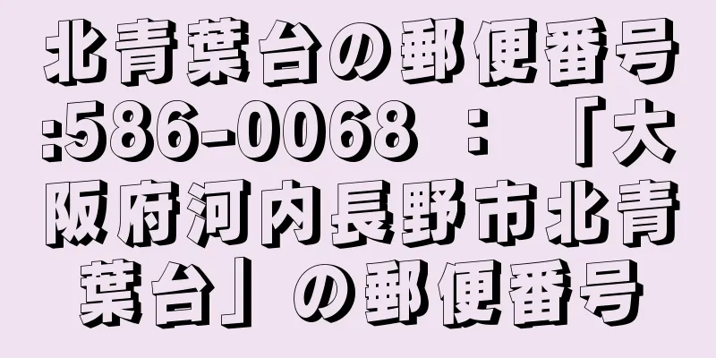 北青葉台の郵便番号:586-0068 ： 「大阪府河内長野市北青葉台」の郵便番号