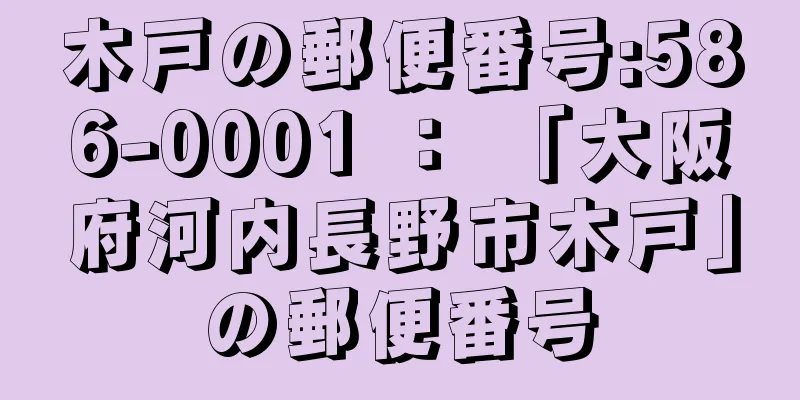 木戸の郵便番号:586-0001 ： 「大阪府河内長野市木戸」の郵便番号