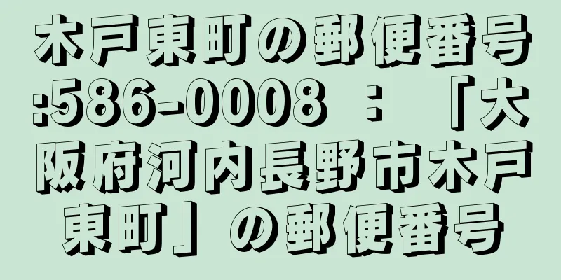 木戸東町の郵便番号:586-0008 ： 「大阪府河内長野市木戸東町」の郵便番号