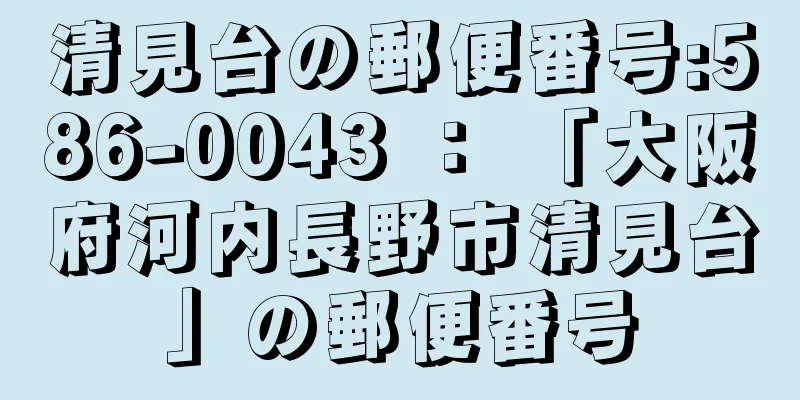 清見台の郵便番号:586-0043 ： 「大阪府河内長野市清見台」の郵便番号