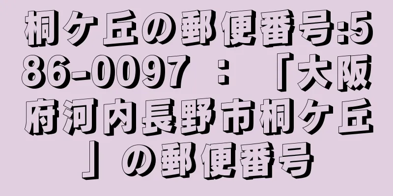 桐ケ丘の郵便番号:586-0097 ： 「大阪府河内長野市桐ケ丘」の郵便番号