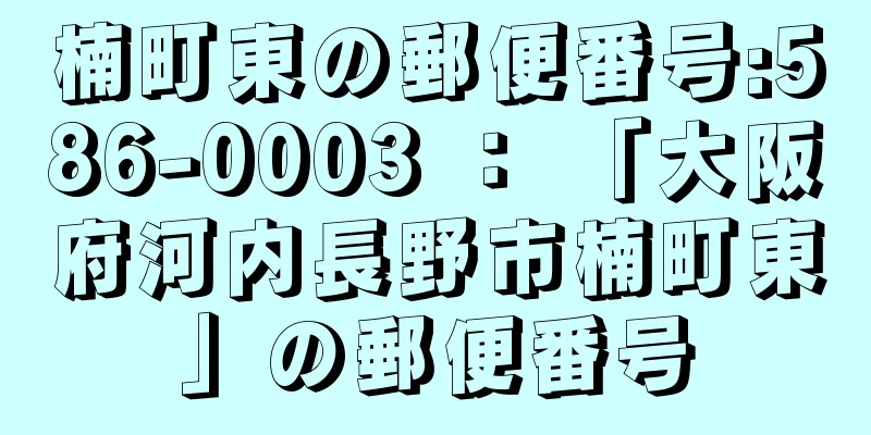 楠町東の郵便番号:586-0003 ： 「大阪府河内長野市楠町東」の郵便番号