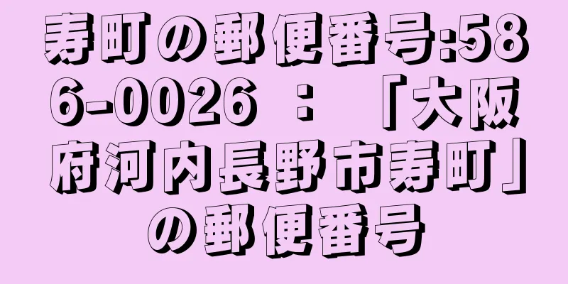 寿町の郵便番号:586-0026 ： 「大阪府河内長野市寿町」の郵便番号