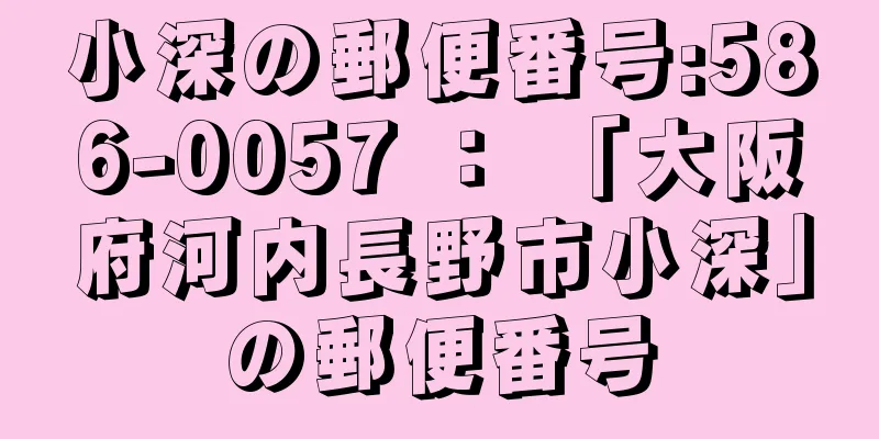 小深の郵便番号:586-0057 ： 「大阪府河内長野市小深」の郵便番号