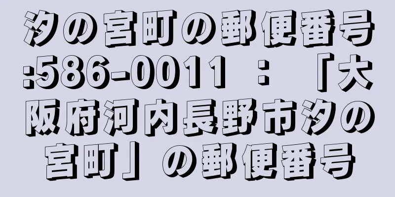 汐の宮町の郵便番号:586-0011 ： 「大阪府河内長野市汐の宮町」の郵便番号