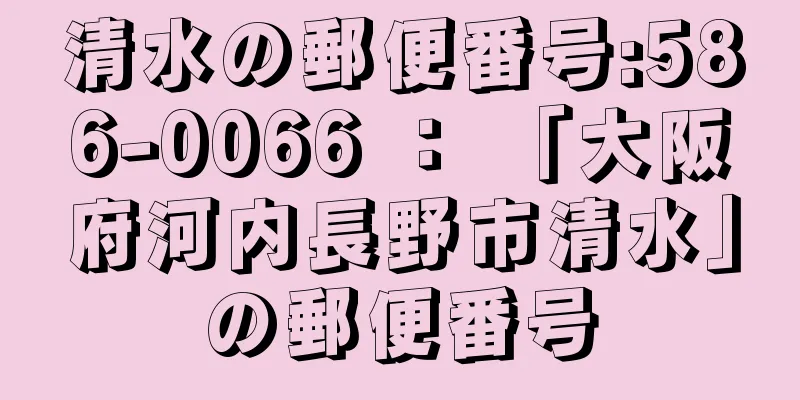 清水の郵便番号:586-0066 ： 「大阪府河内長野市清水」の郵便番号