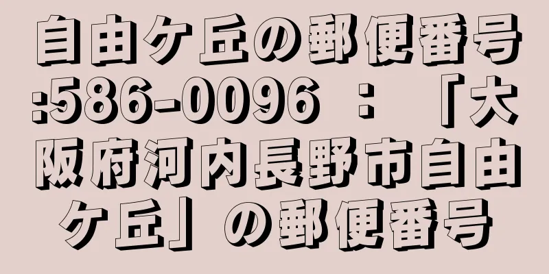 自由ケ丘の郵便番号:586-0096 ： 「大阪府河内長野市自由ケ丘」の郵便番号