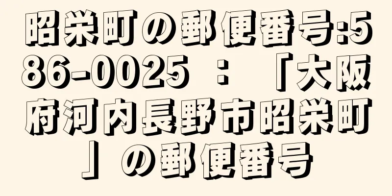 昭栄町の郵便番号:586-0025 ： 「大阪府河内長野市昭栄町」の郵便番号