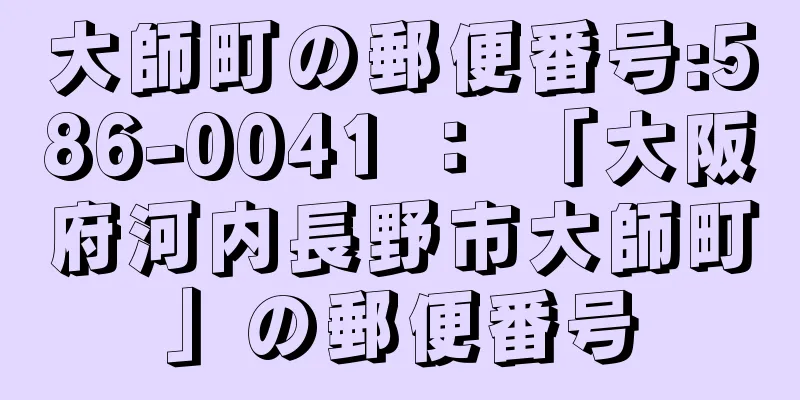 大師町の郵便番号:586-0041 ： 「大阪府河内長野市大師町」の郵便番号