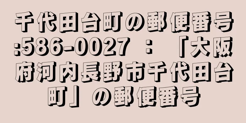 千代田台町の郵便番号:586-0027 ： 「大阪府河内長野市千代田台町」の郵便番号