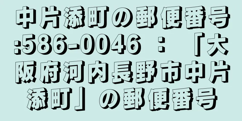 中片添町の郵便番号:586-0046 ： 「大阪府河内長野市中片添町」の郵便番号