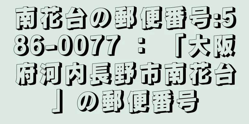 南花台の郵便番号:586-0077 ： 「大阪府河内長野市南花台」の郵便番号