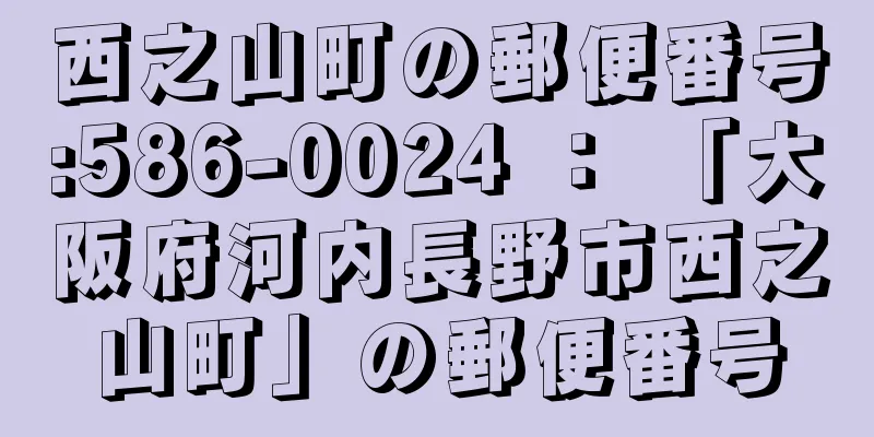 西之山町の郵便番号:586-0024 ： 「大阪府河内長野市西之山町」の郵便番号