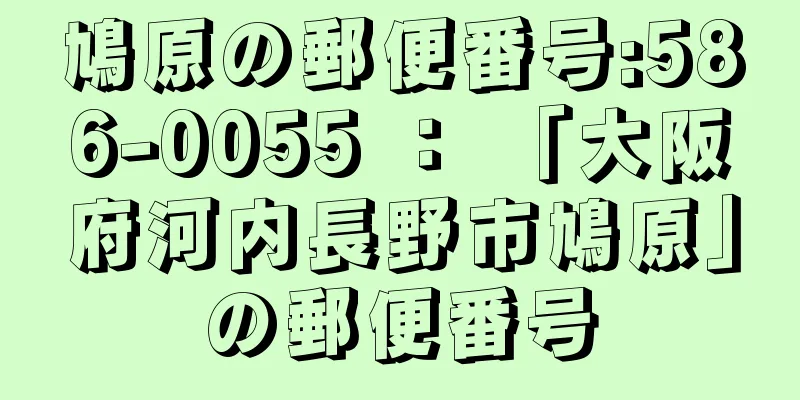 鳩原の郵便番号:586-0055 ： 「大阪府河内長野市鳩原」の郵便番号