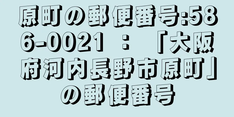 原町の郵便番号:586-0021 ： 「大阪府河内長野市原町」の郵便番号